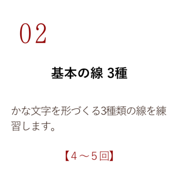 02 基本の線 3種 かな文字を形づくる3種類の線を練習します。【4~5回】