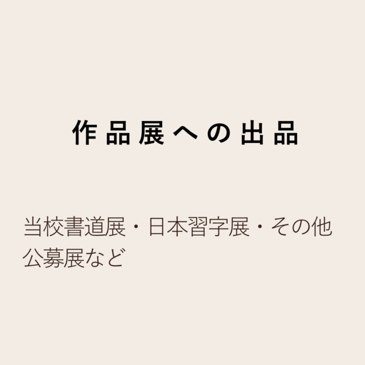 作品展への出品 当校書道展・日本習字展・その他公募展など