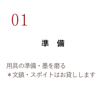 01 準 備 用具の準備・墨を磨る *文鎮・スポイトはお貸しします